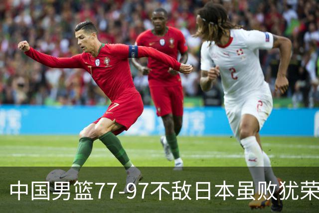 中国男篮77-97不敌日本虽败犹荣 此前三场小组赛三战全胜